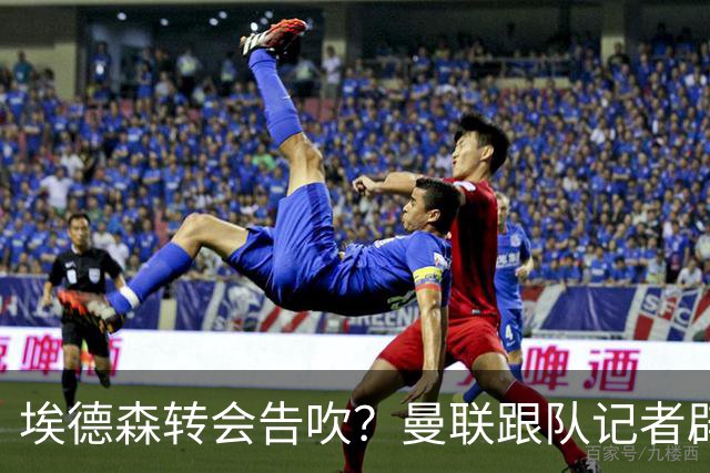 埃德森转会告吹？曼联跟队记者辟谣，红魔询价切尔西中场妖星