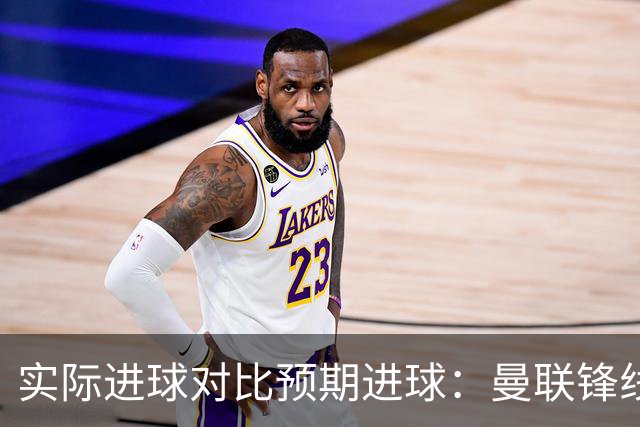 实际进球对比预期进球：曼联锋线迷失-4.59个