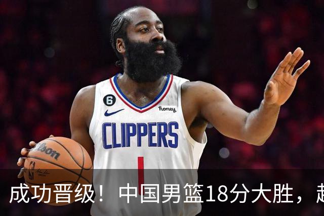成功晋级！中国男篮18分大胜，赵继伟17+4+6李弘权17+4+4，胡金秋13+6杨瀚森10+5
