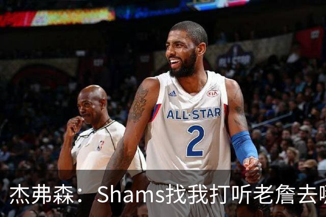 杰弗森：Shams找我打听老詹去哪 还以为他无所不知 但我也不知道