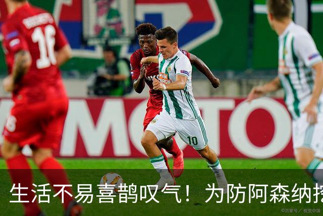 生活不易喜鹊叹气！为防阿森纳挖角 顶薪续约顶薪真核