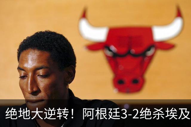 绝地大逆转！阿根廷3-2绝杀埃及进8强 梅西传射+失点恩佐头球制胜