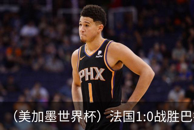 （美加墨世界杯）法国1:0战胜巴拉圭 八强战将对阵摩洛哥
